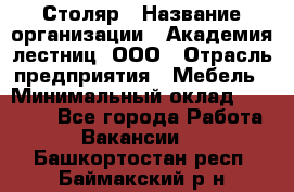 Столяр › Название организации ­ Академия лестниц, ООО › Отрасль предприятия ­ Мебель › Минимальный оклад ­ 40 000 - Все города Работа » Вакансии   . Башкортостан респ.,Баймакский р-н